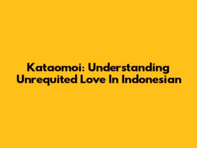 Kataomoi: Understanding Unrequited Love In Indonesian