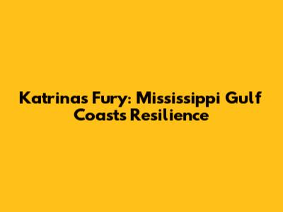 Katrina's Fury: Mississippi Gulf Coast's Resilience