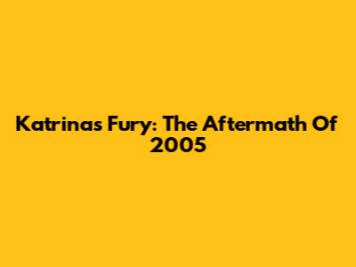 Katrina's Fury: The Aftermath Of 2005