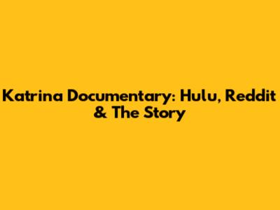 Katrina Documentary: Hulu, Reddit & The Story