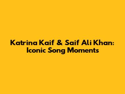 Katrina Kaif & Saif Ali Khan: Iconic Song Moments