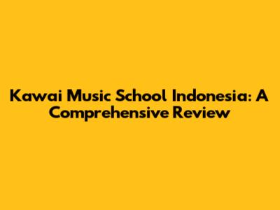 Kawai Music School Indonesia: A Comprehensive Review