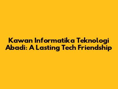 Kawan Informatika Teknologi Abadi: A Lasting Tech Friendship