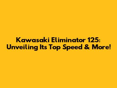 Kawasaki Eliminator 125: Unveiling Its Top Speed & More!