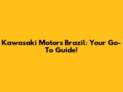 Kawasaki Motors Brazil: Your Go-To Guide!