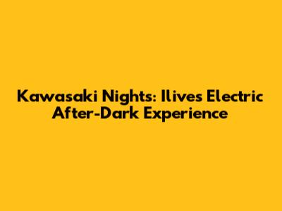 Kawasaki Nights: Ilive's Electric After-Dark Experience