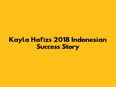 Kayla Hafiz's 2018 Indonesian Success Story