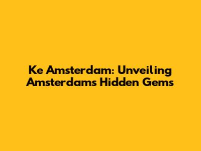 Ke Amsterdam: Unveiling Amsterdam's Hidden Gems
