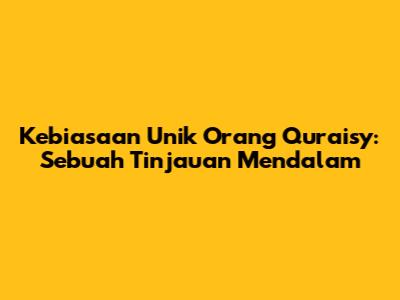 Kebiasaan Unik Orang Quraisy: Sebuah Tinjauan Mendalam