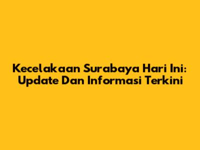 Kecelakaan Surabaya Hari Ini: Update Dan Informasi Terkini