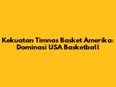 Kekuatan Timnas Basket Amerika: Dominasi USA Basketball