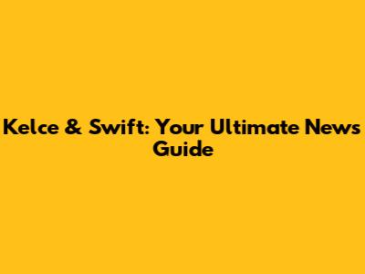 Kelce & Swift: Your Ultimate News Guide
