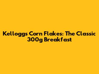 Kellogg's Corn Flakes: The Classic 300g Breakfast