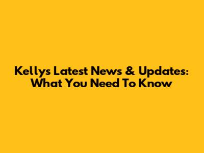 Kelly's Latest News & Updates: What You Need To Know