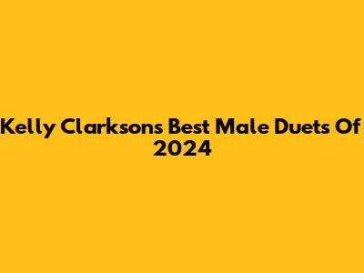 Kelly Clarkson's Best Male Duets Of 2024