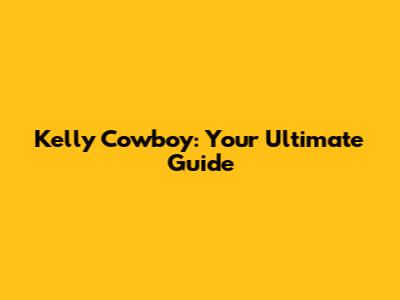 Kelly Cowboy: Your Ultimate Guide