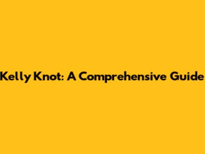 Kelly Knot: A Comprehensive Guide