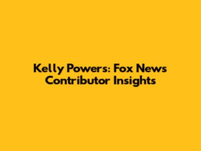 Kelly Powers: Fox News Contributor Insights