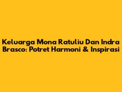 Keluarga Mona Ratuliu Dan Indra Brasco: Potret Harmoni & Inspirasi