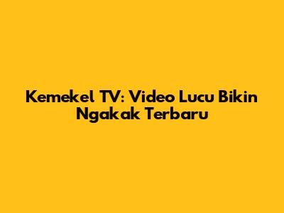 Kemekel TV: Video Lucu Bikin Ngakak Terbaru