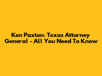 Ken Paxton: Texas Attorney General - All You Need To Know
