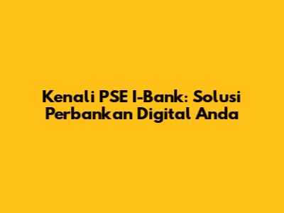 Kenali PSE I-Bank: Solusi Perbankan Digital Anda