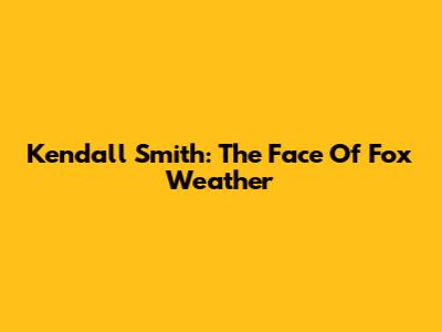 Kendall Smith: The Face Of Fox Weather