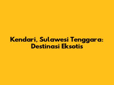 Kendari, Sulawesi Tenggara: Destinasi Eksotis