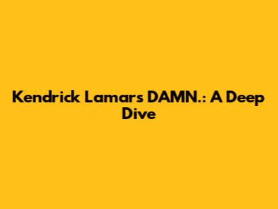 Kendrick Lamar's DAMN.: A Deep Dive