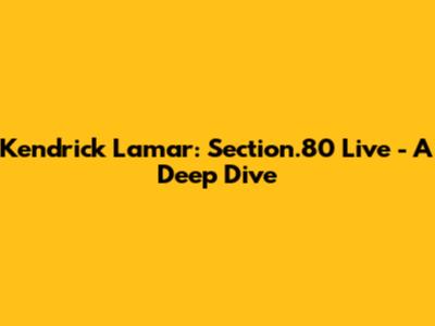 Kendrick Lamar: Section.80 Live - A Deep Dive