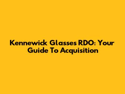 Kennewick Glasses RDO: Your Guide To Acquisition