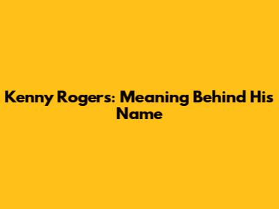 Kenny Rogers: Meaning Behind His Name