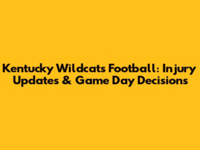 Kentucky Wildcats Football: Injury Updates & Game Day Decisions