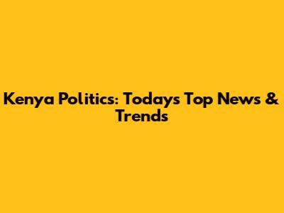 Kenya Politics: Today's Top News & Trends