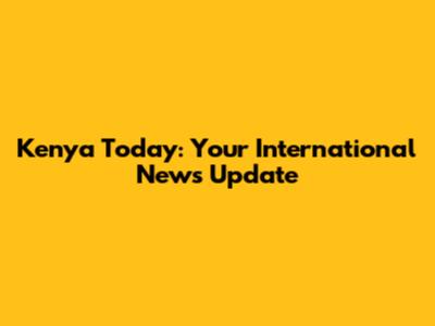 Kenya Today: Your International News Update