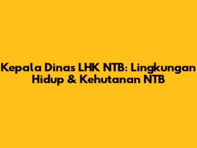 Kepala Dinas LHK NTB: Lingkungan Hidup & Kehutanan NTB