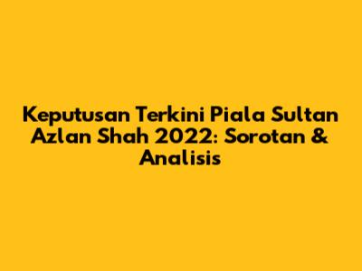 Keputusan Terkini Piala Sultan Azlan Shah 2022: Sorotan & Analisis