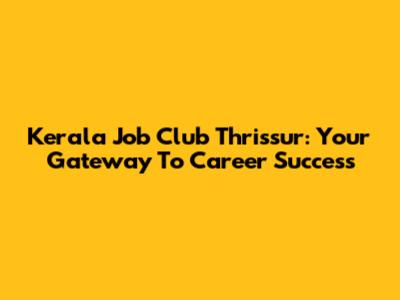 Kerala Job Club Thrissur: Your Gateway To Career Success