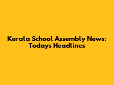 Kerala School Assembly News: Today's Headlines