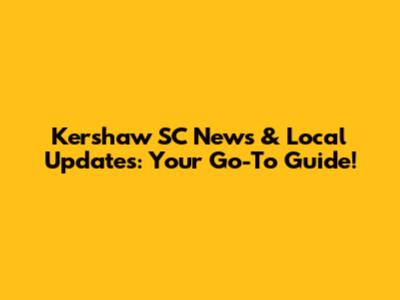 Kershaw SC News & Local Updates: Your Go-To Guide!
