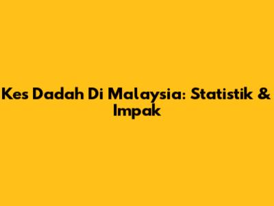 Kes Dadah Di Malaysia: Statistik & Impak