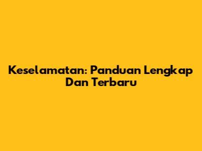 Keselamatan: Panduan Lengkap Dan Terbaru