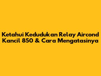 Ketahui Kedudukan Relay Aircond Kancil 850 & Cara Mengatasinya