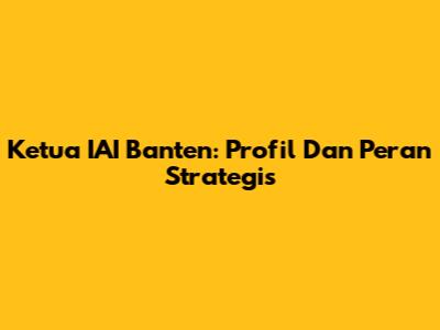 Ketua IAI Banten: Profil Dan Peran Strategis
