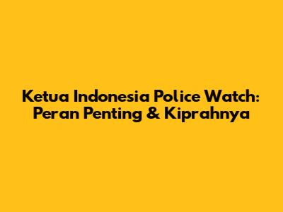 Ketua Indonesia Police Watch: Peran Penting & Kiprahnya