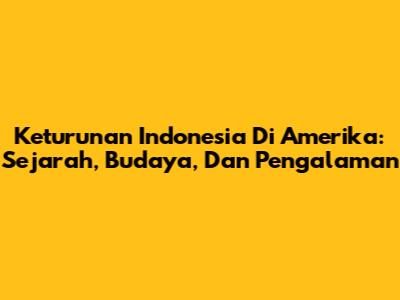 Keturunan Indonesia Di Amerika: Sejarah, Budaya, Dan Pengalaman