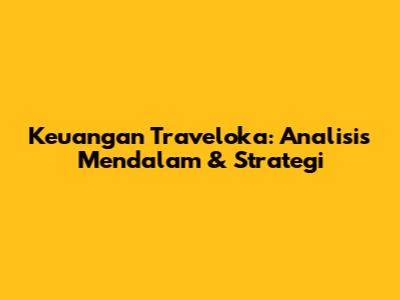Keuangan Traveloka: Analisis Mendalam & Strategi