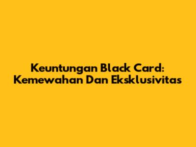 Keuntungan Black Card: Kemewahan Dan Eksklusivitas