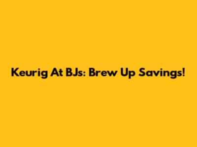 Keurig At BJ's: Brew Up Savings!