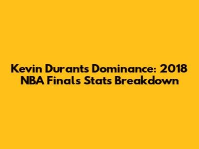 Kevin Durant's Dominance: 2018 NBA Finals Stats Breakdown